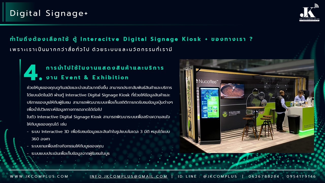 รายละเอียดสินค้า ตู้ Interactive Digital Signage Kiosk ของทางเรา ซื้อแล้วจบ ใช้งานได้จริง เพราะเรา คือ ผู้เชี่ยวชาญและให้บริการด้านสื่อและระบบ Interactive โดยตรง ดังนั้น ไม่ว่าหน่วยงานหรือองค์กรของท่านจะนำตู้และระบบ Digital Signage Kiosk ไปใช้ด้านไหน เราพร้อมตอบโจทย์ให้ท่านนำ Digital Signage Kiosk ไปใช้งานได้จริง ด้วยทีมงานที่จบครบวงจร ตั้งแต่ ทีม Creative & Design : คิดและออกแบบ สื่อให้เหมาะสมกับงานของคุณ ทั้งการคิดออกแบบระบบ ไปจนถึงการผลิตสื่อโฆษณาภาพนิ่งและเคลื่อนไหว ทั้งในรูปแบบ 2D&3D ให้ตรงจุดกลุ่มเป้าหมาย ทีมพัฒนาระบบ : พัฒนาระบบ Interactive ให้แตกต่างกว่าสื่อทั่วไป และที่สำคัญช่วยให้ท่านใช้งานได้จริงในทุกสายงาน ไม่ว่าจะเป็น ระบบแสดงสื่อข้อมูลทั่วไป, ระบบแสดงผลคิวร้านค้าและหน่วยงาน, ระบบ Interactive 3D เพื่อแสดงแผนผังอาคาร สถานที่ หรือ ขายโครงการอสังหาริมทรัพย์ บ้านและคอนโด เป็นต้น ทีมดูแลและติดตั้งระบบ : เรามีทีมงานที่พร้อมดูและระบบทั้ง Hardware และ Softeware ให้ท่านใช้งานได้อย่างมีประสิทธิภาพสูงสุด รวดเร็ว ทันใจ ปลอดภัยหายห่วง ทำไมถึงต้องเลือกใช้ ตู้ Interacitve Digital Signage Kiosk + ของทางเรา ? “เราไม่ได้เพียงขายแต่ Hardware แล้วจบ แต่ Hardware เราต้องใช้งานได้จริง” หลายหน่วยงานมักเจอปัญหา มี Hardware ตู้ Digital Signage แล้ว แต่ไม่สามารถใช้งานได้เต็มประสิทธิภาพ เพราะไม่มีระบบโปรแกรมหรือแอปพลิเคชัน มารองรับการใช้งานได้จริง แต่สำหรับ JK Communication Plus เราแตกต่าง เพราะเราให้ความสำคัญตั้งแต่ Software ไปจนถึง Hardware แบบครบวงจร เพื่อให้ท่านได้ใช้งานอุปกรณ์ได้อย่างเต็มประสิทธิภาพ ตัวอย่างเช่น