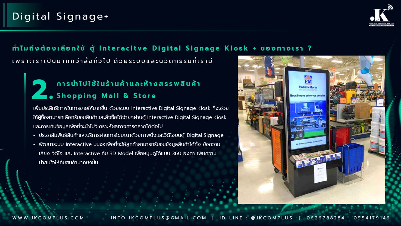 รายละเอียดสินค้า ตู้ Interactive Digital Signage Kiosk ของทางเรา ซื้อแล้วจบ ใช้งานได้จริง เพราะเรา คือ ผู้เชี่ยวชาญและให้บริการด้านสื่อและระบบ Interactive โดยตรง ดังนั้น ไม่ว่าหน่วยงานหรือองค์กรของท่านจะนำตู้และระบบ Digital Signage Kiosk ไปใช้ด้านไหน เราพร้อมตอบโจทย์ให้ท่านนำ Digital Signage Kiosk ไปใช้งานได้จริง ด้วยทีมงานที่จบครบวงจร ตั้งแต่ ทีม Creative & Design : คิดและออกแบบ สื่อให้เหมาะสมกับงานของคุณ ทั้งการคิดออกแบบระบบ ไปจนถึงการผลิตสื่อโฆษณาภาพนิ่งและเคลื่อนไหว ทั้งในรูปแบบ 2D&3D ให้ตรงจุดกลุ่มเป้าหมาย ทีมพัฒนาระบบ : พัฒนาระบบ Interactive ให้แตกต่างกว่าสื่อทั่วไป และที่สำคัญช่วยให้ท่านใช้งานได้จริงในทุกสายงาน ไม่ว่าจะเป็น ระบบแสดงสื่อข้อมูลทั่วไป, ระบบแสดงผลคิวร้านค้าและหน่วยงาน, ระบบ Interactive 3D เพื่อแสดงแผนผังอาคาร สถานที่ หรือ ขายโครงการอสังหาริมทรัพย์ บ้านและคอนโด เป็นต้น ทีมดูแลและติดตั้งระบบ : เรามีทีมงานที่พร้อมดูและระบบทั้ง Hardware และ Softeware ให้ท่านใช้งานได้อย่างมีประสิทธิภาพสูงสุด รวดเร็ว ทันใจ ปลอดภัยหายห่วง ทำไมถึงต้องเลือกใช้ ตู้ Interacitve Digital Signage Kiosk + ของทางเรา ? “เราไม่ได้เพียงขายแต่ Hardware แล้วจบ แต่ Hardware เราต้องใช้งานได้จริง” หลายหน่วยงานมักเจอปัญหา มี Hardware ตู้ Digital Signage แล้ว แต่ไม่สามารถใช้งานได้เต็มประสิทธิภาพ เพราะไม่มีระบบโปรแกรมหรือแอปพลิเคชัน มารองรับการใช้งานได้จริง แต่สำหรับ JK Communication Plus เราแตกต่าง เพราะเราให้ความสำคัญตั้งแต่ Software ไปจนถึง Hardware แบบครบวงจร เพื่อให้ท่านได้ใช้งานอุปกรณ์ได้อย่างเต็มประสิทธิภาพ ตัวอย่างเช่น