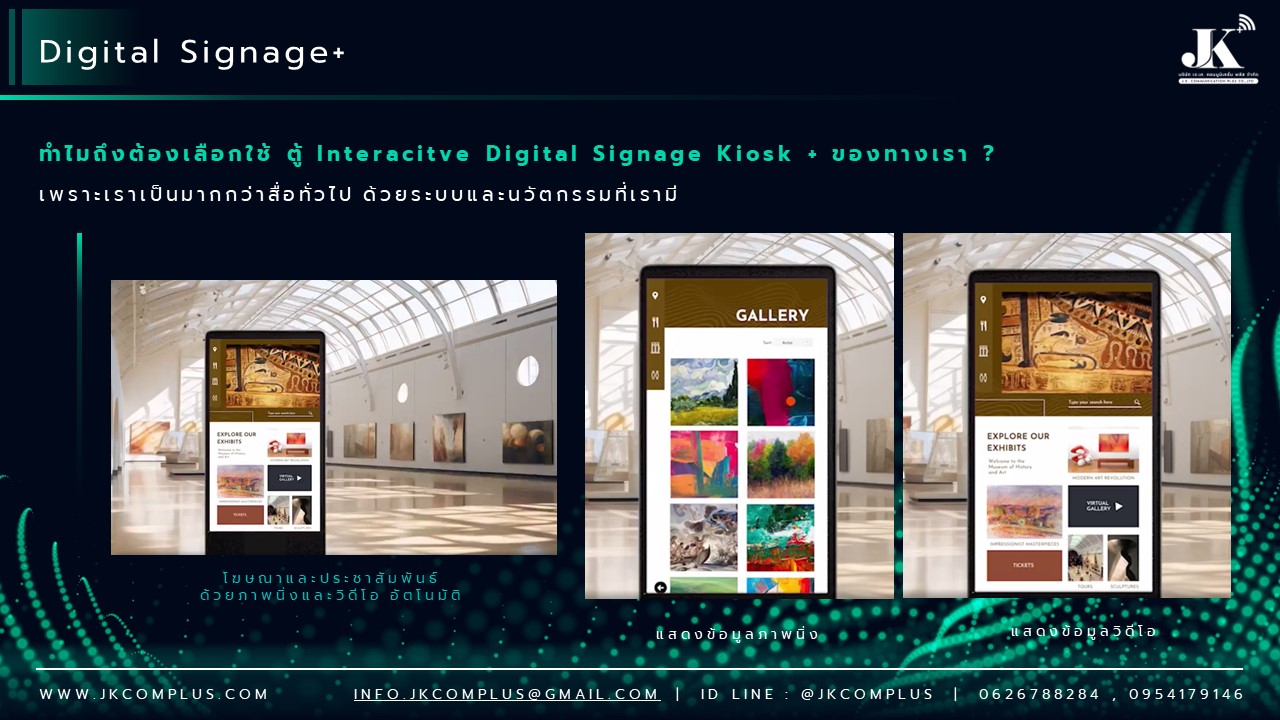 รายละเอียดสินค้า ตู้ Interactive Digital Signage Kiosk ของทางเรา ซื้อแล้วจบ ใช้งานได้จริง เพราะเรา คือ ผู้เชี่ยวชาญและให้บริการด้านสื่อและระบบ Interactive โดยตรง ดังนั้น ไม่ว่าหน่วยงานหรือองค์กรของท่านจะนำตู้และระบบ Digital Signage Kiosk ไปใช้ด้านไหน เราพร้อมตอบโจทย์ให้ท่านนำ Digital Signage Kiosk ไปใช้งานได้จริง ด้วยทีมงานที่จบครบวงจร ตั้งแต่ ทีม Creative & Design : คิดและออกแบบ สื่อให้เหมาะสมกับงานของคุณ ทั้งการคิดออกแบบระบบ ไปจนถึงการผลิตสื่อโฆษณาภาพนิ่งและเคลื่อนไหว ทั้งในรูปแบบ 2D&3D ให้ตรงจุดกลุ่มเป้าหมาย ทีมพัฒนาระบบ : พัฒนาระบบ Interactive ให้แตกต่างกว่าสื่อทั่วไป และที่สำคัญช่วยให้ท่านใช้งานได้จริงในทุกสายงาน ไม่ว่าจะเป็น ระบบแสดงสื่อข้อมูลทั่วไป, ระบบแสดงผลคิวร้านค้าและหน่วยงาน, ระบบ Interactive 3D เพื่อแสดงแผนผังอาคาร สถานที่ หรือ ขายโครงการอสังหาริมทรัพย์ บ้านและคอนโด เป็นต้น ทีมดูแลและติดตั้งระบบ : เรามีทีมงานที่พร้อมดูและระบบทั้ง Hardware และ Softeware ให้ท่านใช้งานได้อย่างมีประสิทธิภาพสูงสุด รวดเร็ว ทันใจ ปลอดภัยหายห่วง ทำไมถึงต้องเลือกใช้ ตู้ Interacitve Digital Signage Kiosk + ของทางเรา ? “เราไม่ได้เพียงขายแต่ Hardware แล้วจบ แต่ Hardware เราต้องใช้งานได้จริง” หลายหน่วยงานมักเจอปัญหา มี Hardware ตู้ Digital Signage แล้ว แต่ไม่สามารถใช้งานได้เต็มประสิทธิภาพ เพราะไม่มีระบบโปรแกรมหรือแอปพลิเคชัน มารองรับการใช้งานได้จริง แต่สำหรับ JK Communication Plus เราแตกต่าง เพราะเราให้ความสำคัญตั้งแต่ Software ไปจนถึง Hardware แบบครบวงจร เพื่อให้ท่านได้ใช้งานอุปกรณ์ได้อย่างเต็มประสิทธิภาพ ตัวอย่างเช่น