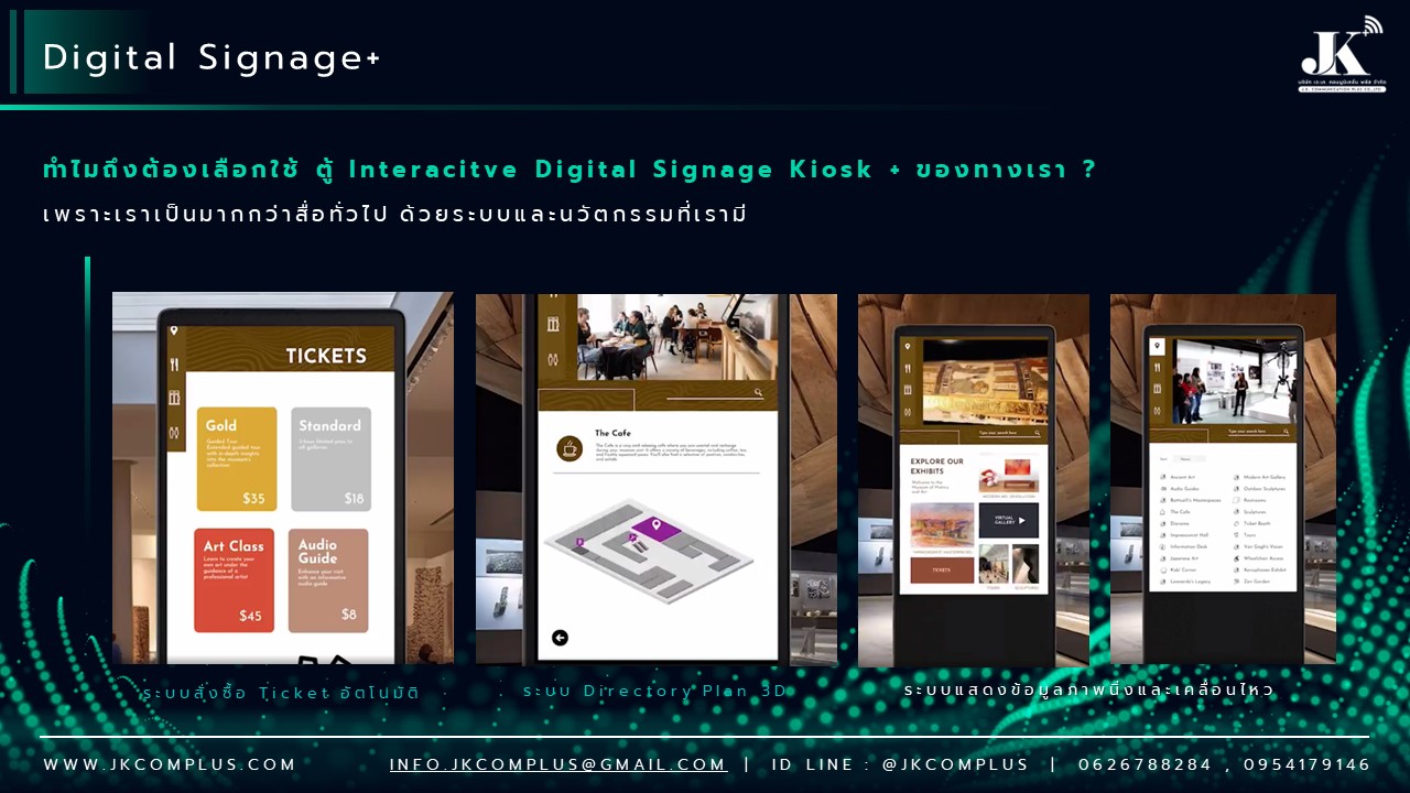 รายละเอียดสินค้า ตู้ Interactive Digital Signage Kiosk ของทางเรา ซื้อแล้วจบ ใช้งานได้จริง เพราะเรา คือ ผู้เชี่ยวชาญและให้บริการด้านสื่อและระบบ Interactive โดยตรง ดังนั้น ไม่ว่าหน่วยงานหรือองค์กรของท่านจะนำตู้และระบบ Digital Signage Kiosk ไปใช้ด้านไหน เราพร้อมตอบโจทย์ให้ท่านนำ Digital Signage Kiosk ไปใช้งานได้จริง ด้วยทีมงานที่จบครบวงจร ตั้งแต่ ทีม Creative & Design : คิดและออกแบบ สื่อให้เหมาะสมกับงานของคุณ ทั้งการคิดออกแบบระบบ ไปจนถึงการผลิตสื่อโฆษณาภาพนิ่งและเคลื่อนไหว ทั้งในรูปแบบ 2D&3D ให้ตรงจุดกลุ่มเป้าหมาย ทีมพัฒนาระบบ : พัฒนาระบบ Interactive ให้แตกต่างกว่าสื่อทั่วไป และที่สำคัญช่วยให้ท่านใช้งานได้จริงในทุกสายงาน ไม่ว่าจะเป็น ระบบแสดงสื่อข้อมูลทั่วไป, ระบบแสดงผลคิวร้านค้าและหน่วยงาน, ระบบ Interactive 3D เพื่อแสดงแผนผังอาคาร สถานที่ หรือ ขายโครงการอสังหาริมทรัพย์ บ้านและคอนโด เป็นต้น ทีมดูแลและติดตั้งระบบ : เรามีทีมงานที่พร้อมดูและระบบทั้ง Hardware และ Softeware ให้ท่านใช้งานได้อย่างมีประสิทธิภาพสูงสุด รวดเร็ว ทันใจ ปลอดภัยหายห่วง ทำไมถึงต้องเลือกใช้ ตู้ Interacitve Digital Signage Kiosk + ของทางเรา ? “เราไม่ได้เพียงขายแต่ Hardware แล้วจบ แต่ Hardware เราต้องใช้งานได้จริง” หลายหน่วยงานมักเจอปัญหา มี Hardware ตู้ Digital Signage แล้ว แต่ไม่สามารถใช้งานได้เต็มประสิทธิภาพ เพราะไม่มีระบบโปรแกรมหรือแอปพลิเคชัน มารองรับการใช้งานได้จริง แต่สำหรับ JK Communication Plus เราแตกต่าง เพราะเราให้ความสำคัญตั้งแต่ Software ไปจนถึง Hardware แบบครบวงจร เพื่อให้ท่านได้ใช้งานอุปกรณ์ได้อย่างเต็มประสิทธิภาพ ตัวอย่างเช่น